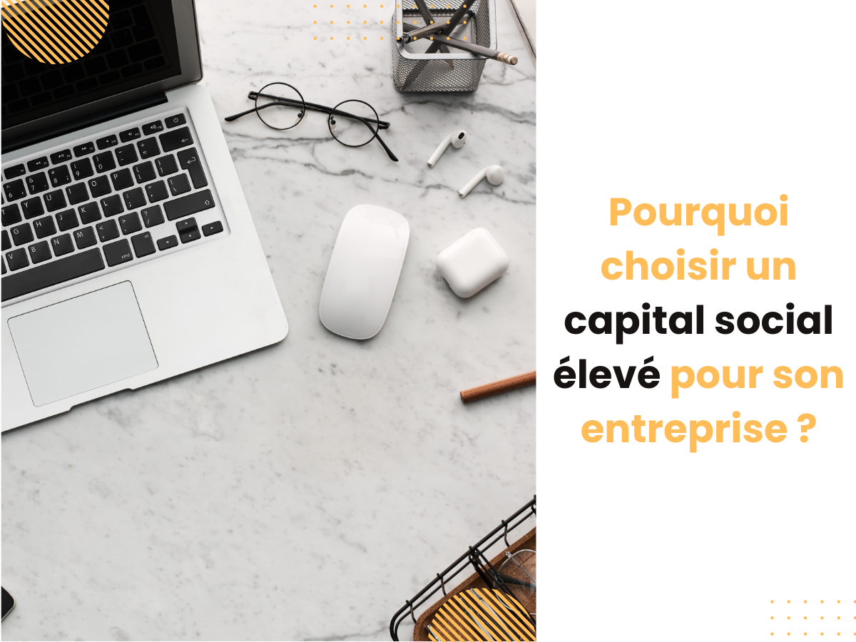 Pourquoi choisir un capital social élevé pour son entreprise